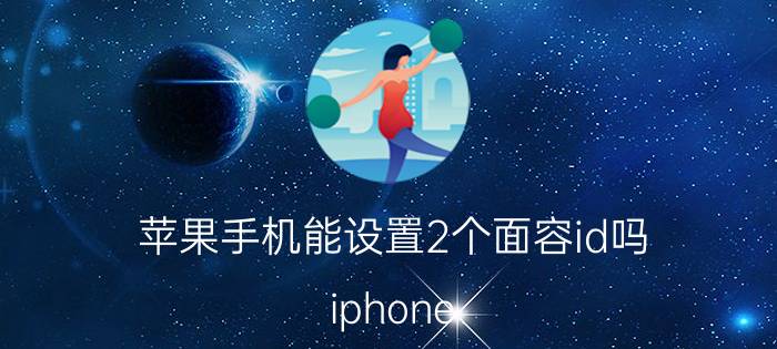 苹果手机能设置2个面容id吗 iphone 面容设置可以录两个面容？